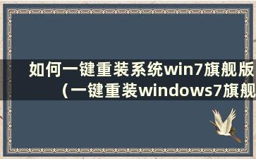 如何一键重装系统win7旗舰版（一键重装windows7旗舰版）