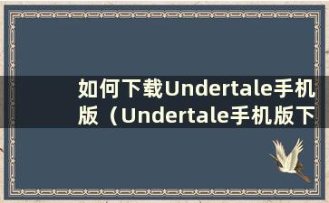 如何下载Undertale手机版（Undertale手机版下载教程视频）