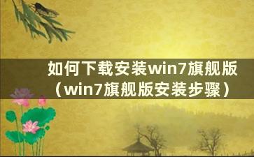 如何下载安装win7旗舰版（win7旗舰版安装步骤）