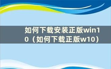 如何下载安装正版win10（如何下载正版w10）