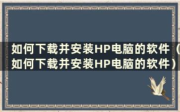 如何下载并安装HP电脑的软件（如何下载并安装HP电脑的软件）