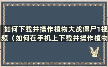 如何下载并操作植物大战僵尸1视频（如何在手机上下载并操作植物大战僵尸1）