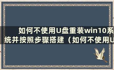 如何不使用U盘重装win10系统并按照步骤搭建（如何不使用U盘重装win10系统但无法启动电脑）