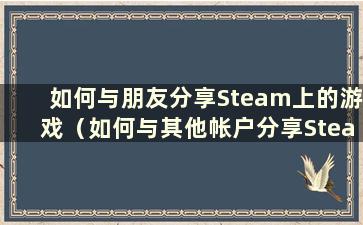 如何与朋友分享Steam上的游戏（如何与其他帐户分享Steam上的游戏）