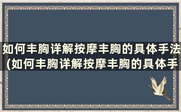 如何丰胸详解按摩丰胸的具体手法(如何丰胸详解按摩丰胸的具体手法)