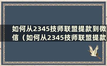 如何从2345技师联盟提款到微信（如何从2345技师联盟提款）