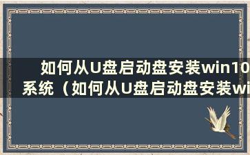 如何从U盘启动盘安装win10系统（如何从U盘启动盘安装win7系统）