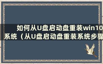 如何从U盘启动盘重装win10系统（从U盘启动盘重装系统步骤）