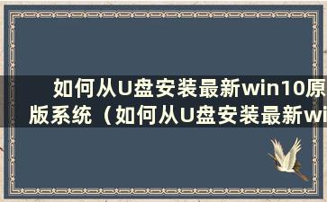 如何从U盘安装最新win10原版系统（如何从U盘安装最新win10原版系统文件）