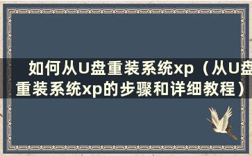 如何从U盘重装系统xp（从U盘重装系统xp的步骤和详细教程）