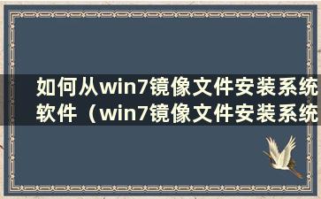 如何从win7镜像文件安装系统软件（win7镜像文件安装系统教程）