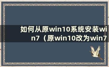 如何从原win10系统安装win7（原win10改为win7）