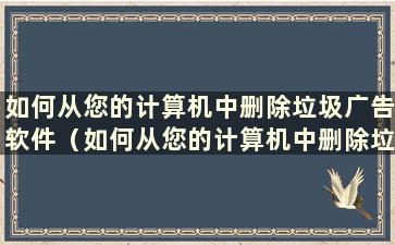 如何从您的计算机中删除垃圾广告软件（如何从您的计算机中删除垃圾广告软件）