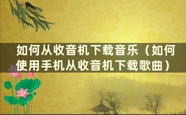 如何从收音机下载音乐（如何使用手机从收音机下载歌曲）