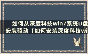 如何从深度科技win7系统U盘安装驱动（如何安装深度科技win7系统U盘）