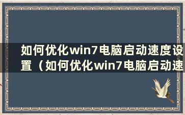 如何优化win7电脑启动速度设置（如何优化win7电脑启动速度显示）