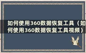 如何使用360数据恢复工具（如何使用360数据恢复工具视频）