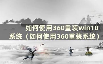 如何使用360重装win10系统（如何使用360重装系统）