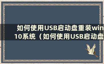 如何使用USB启动盘重装win10系统（如何使用USB启动盘重装win10系统还原）