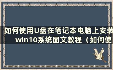 如何使用U盘在笔记本电脑上安装win10系统图文教程（如何使用U盘在笔记本电脑上安装win10系统）