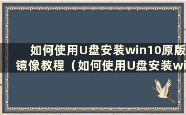 如何使用U盘安装win10原版镜像教程（如何使用U盘安装win10原版镜像驱动）