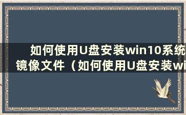 如何使用U盘安装win10系统镜像文件（如何使用U盘安装win10系统镜像文件的驱动）