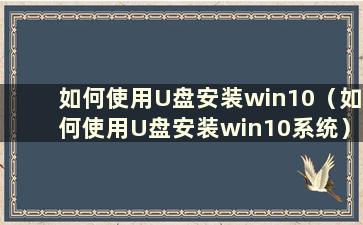 如何使用U盘安装win10（如何使用U盘安装win10系统）