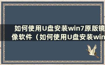 如何使用U盘安装win7原版镜像软件（如何使用U盘安装win7原版镜像驱动）