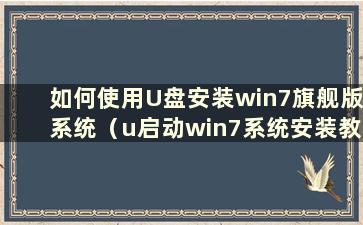 如何使用U盘安装win7旗舰版系统（u启动win7系统安装教程）