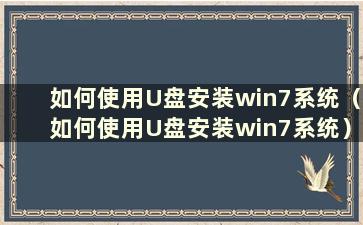 如何使用U盘安装win7系统（如何使用U盘安装win7系统）