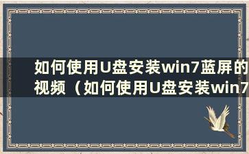 如何使用U盘安装win7蓝屏的视频（如何使用U盘安装win7蓝屏的视频）