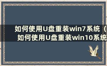 如何使用U盘重装win7系统（如何使用U盘重装win10系统）