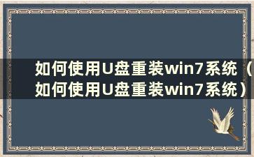 如何使用U盘重装win7系统（如何使用U盘重装win7系统）