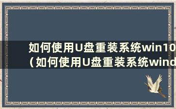 如何使用U盘重装系统win10（如何使用U盘重装系统wind10）