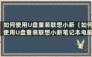 如何使用U盘重装联想小新（如何使用U盘重装联想小新笔记本电脑）