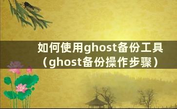 如何使用ghost备份工具（ghost备份操作步骤）