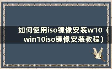 如何使用iso镜像安装w10（win10iso镜像安装教程）