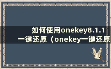 如何使用onekey8.1.1一键还原（onekey一键还原win10）