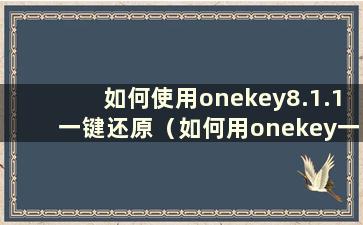 如何使用onekey8.1.1一键还原（如何用onekey一键还原重装系统）