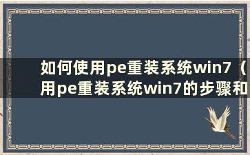 如何使用pe重装系统win7（用pe重装系统win7的步骤和详细教程）