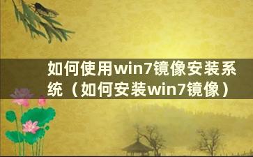 如何使用win7镜像安装系统（如何安装win7镜像）