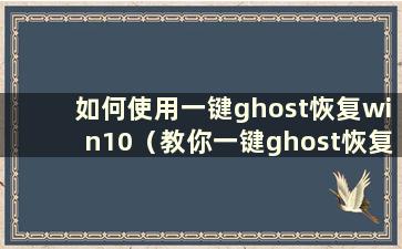 如何使用一键ghost恢复win10（教你一键ghost恢复系统教程下载）