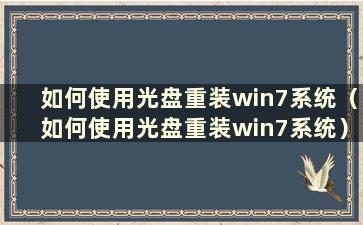 如何使用光盘重装win7系统（如何使用光盘重装win7系统）