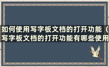 如何使用写字板文档的打开功能（写字板文档的打开功能有哪些使用方法）