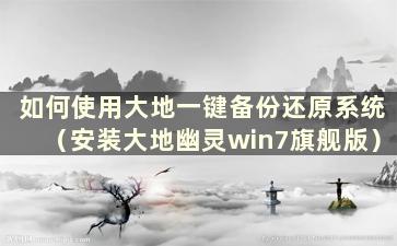 如何使用大地一键备份还原系统（安装大地幽灵win7旗舰版）