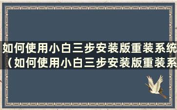 如何使用小白三步安装版重装系统（如何使用小白三步安装版重装系统）