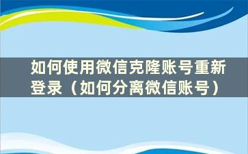 如何使用微信克隆账号重新登录（如何分离微信账号）