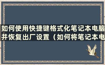 如何使用快捷键格式化笔记本电脑并恢复出厂设置（如何将笔记本电脑格式化并恢复出厂设置到联想）