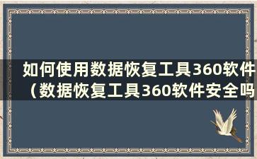 如何使用数据恢复工具360软件（数据恢复工具360软件安全吗？）