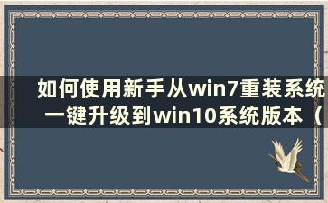 如何使用新手从win7重装系统一键升级到win10系统版本（新手如何重装系统win7）